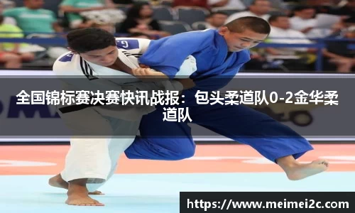 全国锦标赛决赛快讯战报：包头柔道队0-2金华柔道队