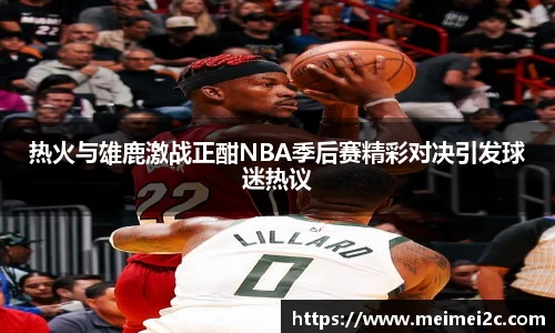 热火与雄鹿激战正酣NBA季后赛精彩对决引发球迷热议