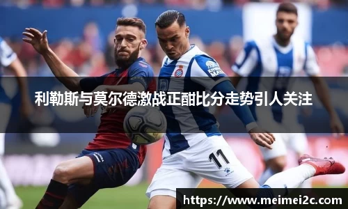 利勒斯与莫尔德激战正酣比分走势引人关注
